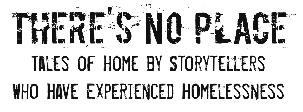 There's No Place: Tales of Home by Storytellers who Have Experienced Homelessness 